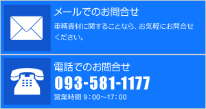 メールでのお問合せ 車輌資材に関することなら、お気軽にお問合せください。電話でのお問合せ 093-581-1177 営業時間 9：00～17：00